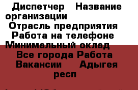 Диспетчер › Название организации ­ Dimond Style › Отрасль предприятия ­ Работа на телефоне › Минимальный оклад ­ 1 - Все города Работа » Вакансии   . Адыгея респ.